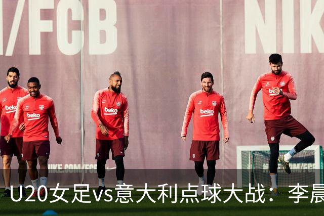 U20女足vs意大利点球大战：李晨语罚失关键点球，双方前9罚全进